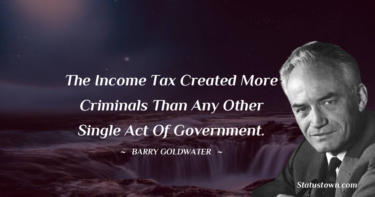 The income tax created more criminals than any other single act of government.
