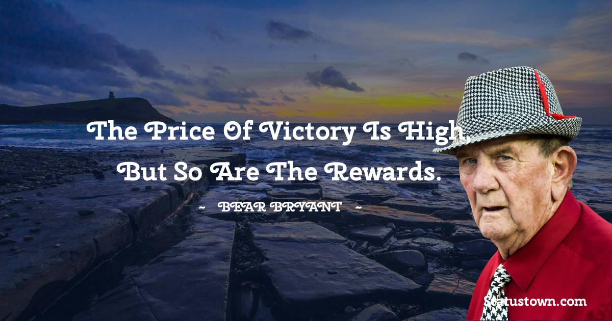 Bear Bryant Quotes - The price of victory is high, but so are the rewards.