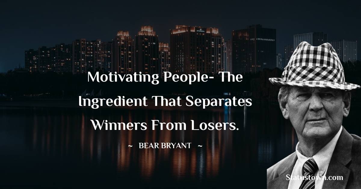 Bear Bryant Quotes - Motivating people- the ingredient that separates winners from losers.