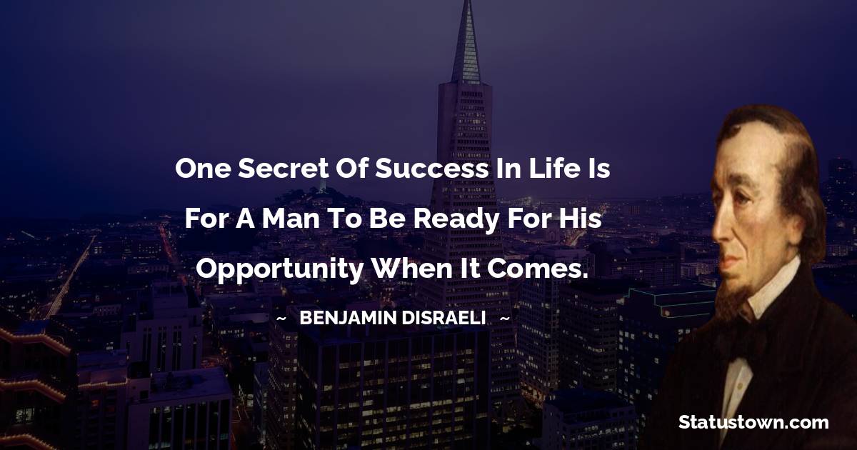 Benjamin Disraeli Quotes - One secret of success in life is for a man to be ready for his opportunity when it comes.