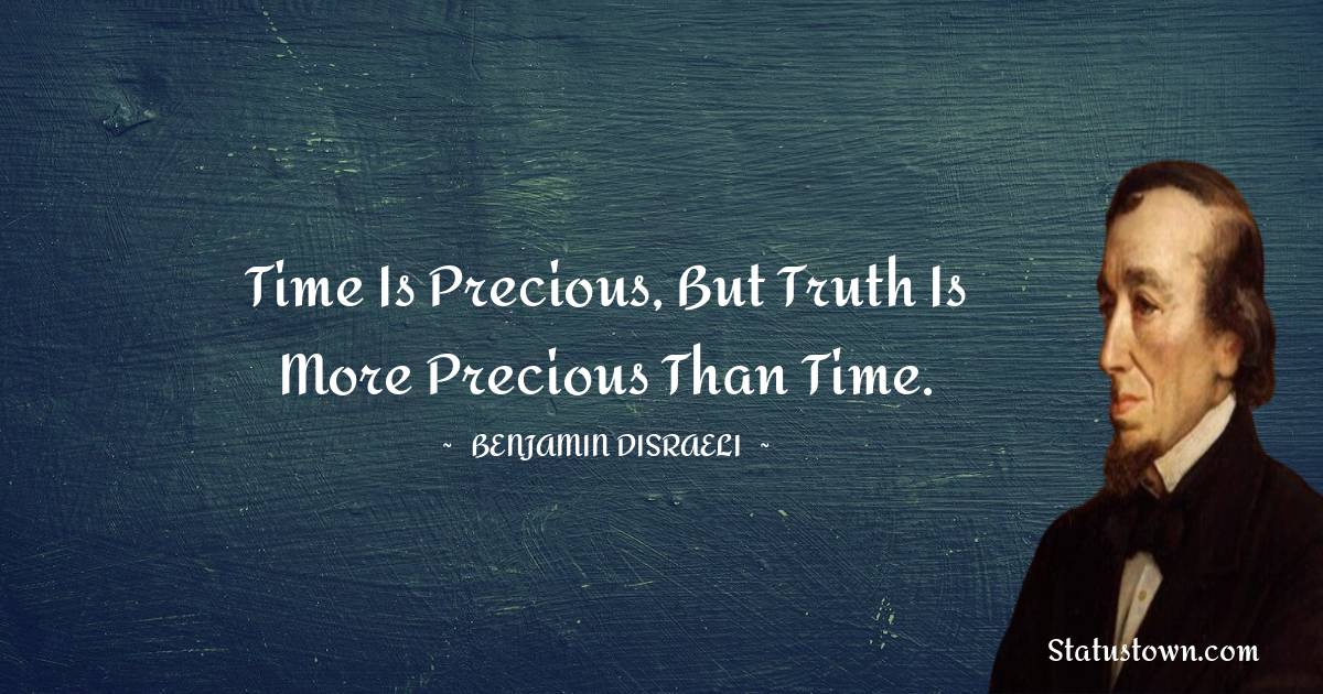 Benjamin Disraeli Quotes - Time is precious, but truth is more precious than time.