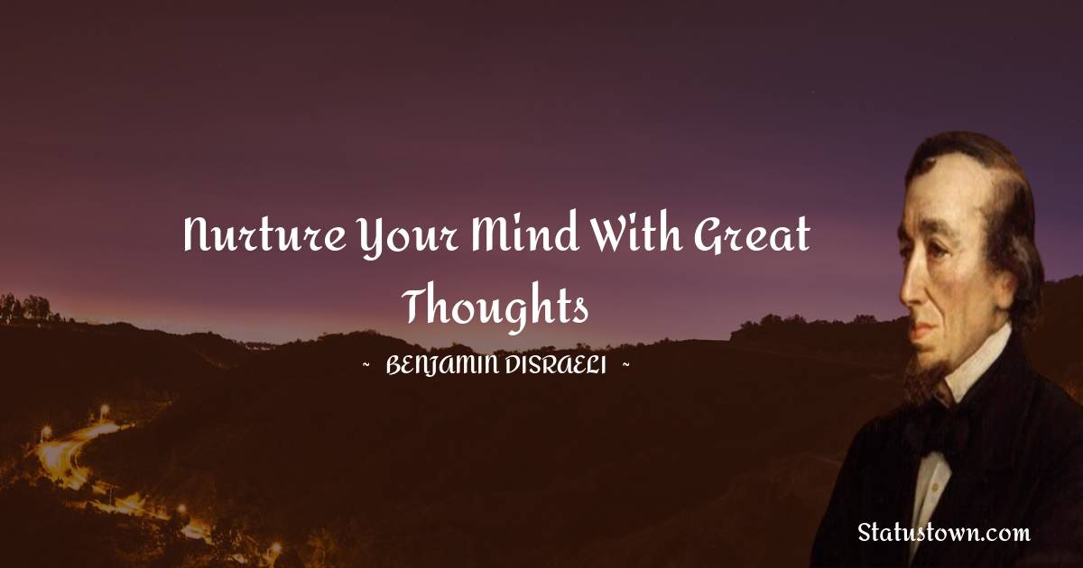 Benjamin Disraeli Quotes - Nurture your mind with great thoughts