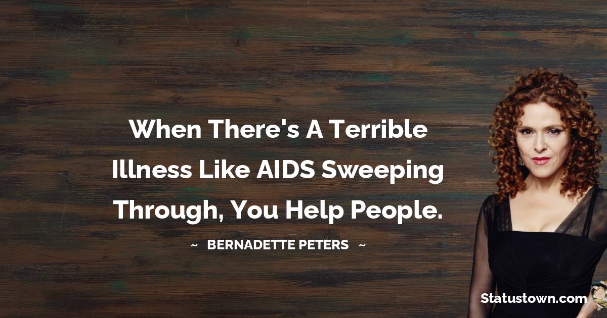 Bernadette Peters Quotes - When there's a terrible illness like AIDS sweeping through, you help people.