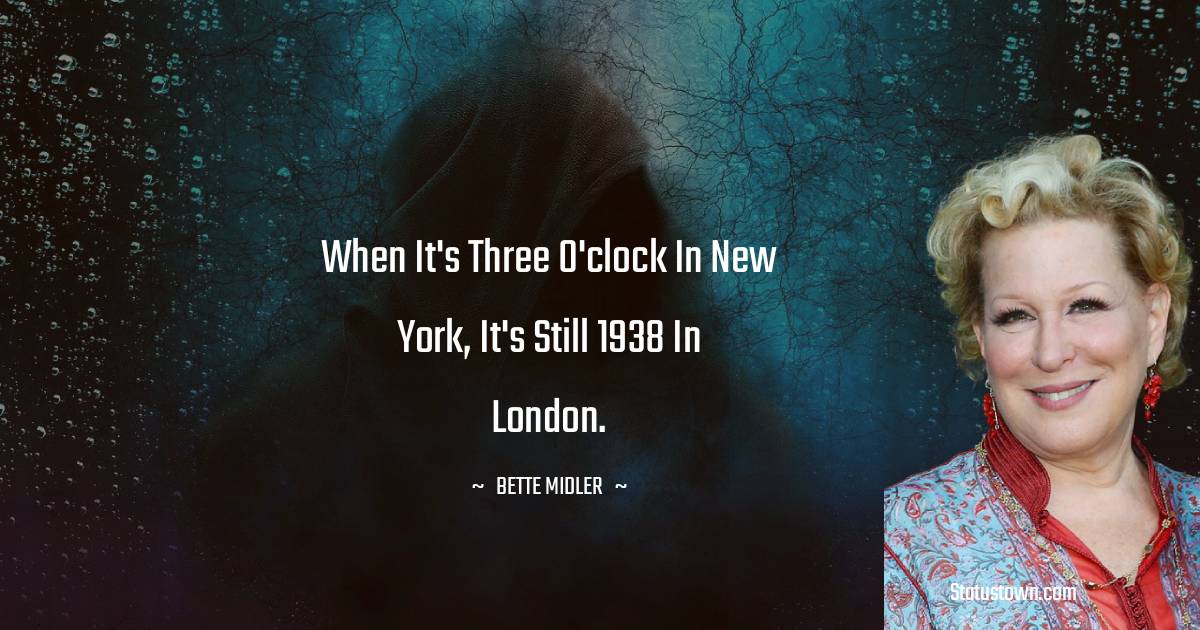 Bette Midler Quotes - When it's three o'clock in New York, it's still 1938 in London.