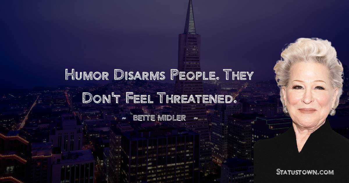 Bette Midler Quotes - Humor disarms people. They don't feel threatened.
