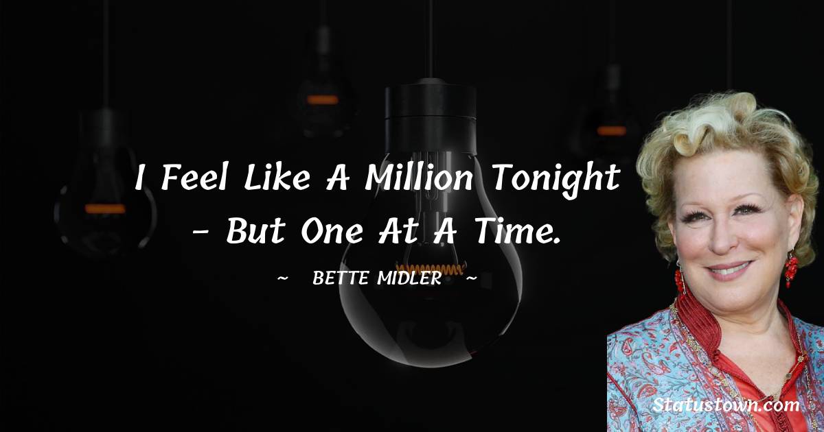 Bette Midler Quotes - I feel like a million tonight - but one at a time.