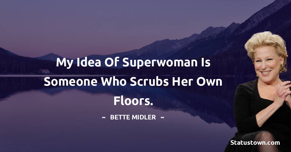 Bette Midler Quotes - My idea of superwoman is someone who scrubs her own floors.