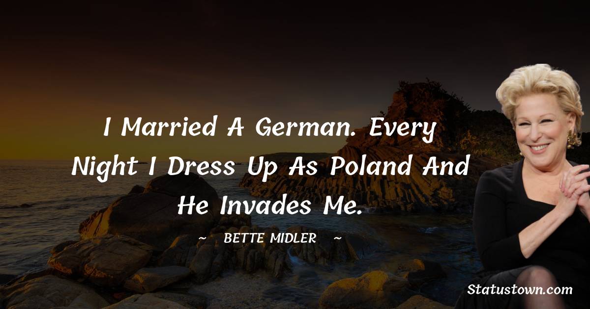 Bette Midler Quotes - I married a German. Every night I dress up as Poland and he invades me.