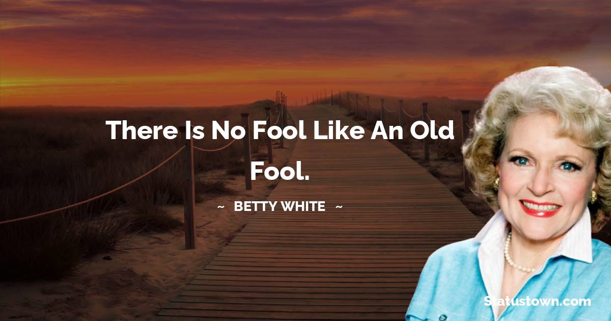 Betty White Quotes - There is no fool like an old fool.
