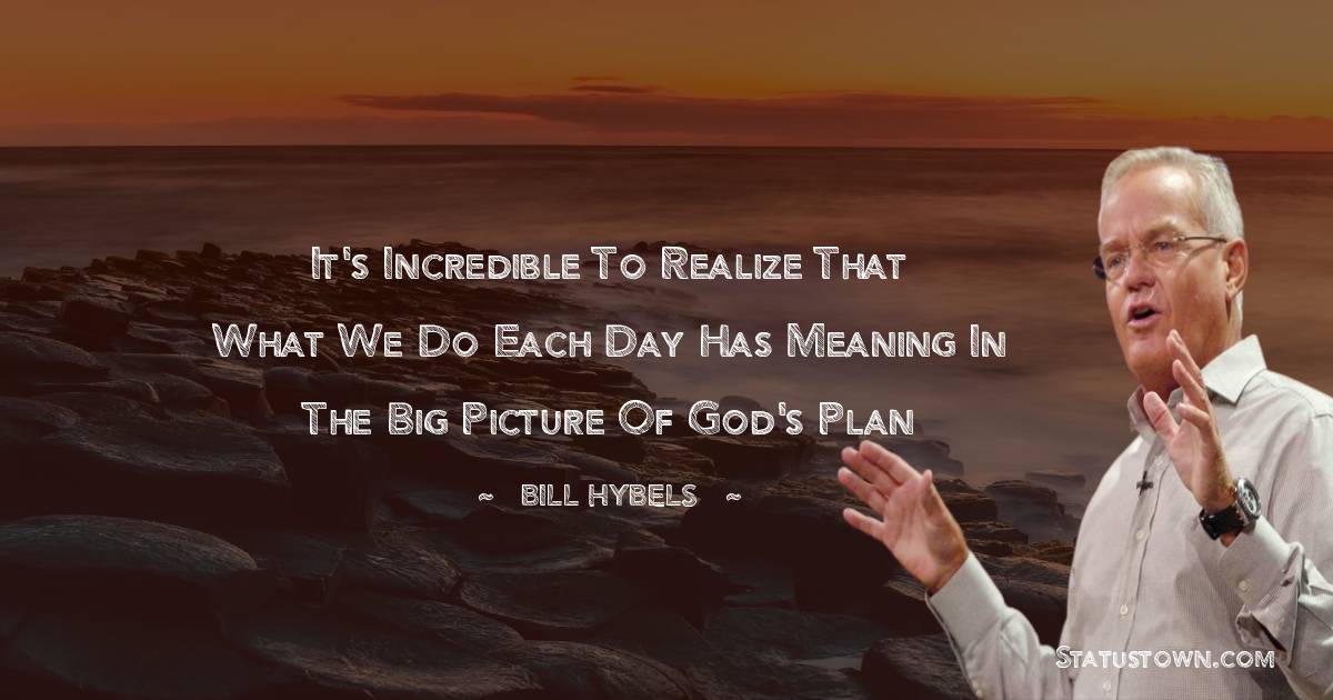 It's incredible to realize that what we do each day has meaning in the big picture of God's plan