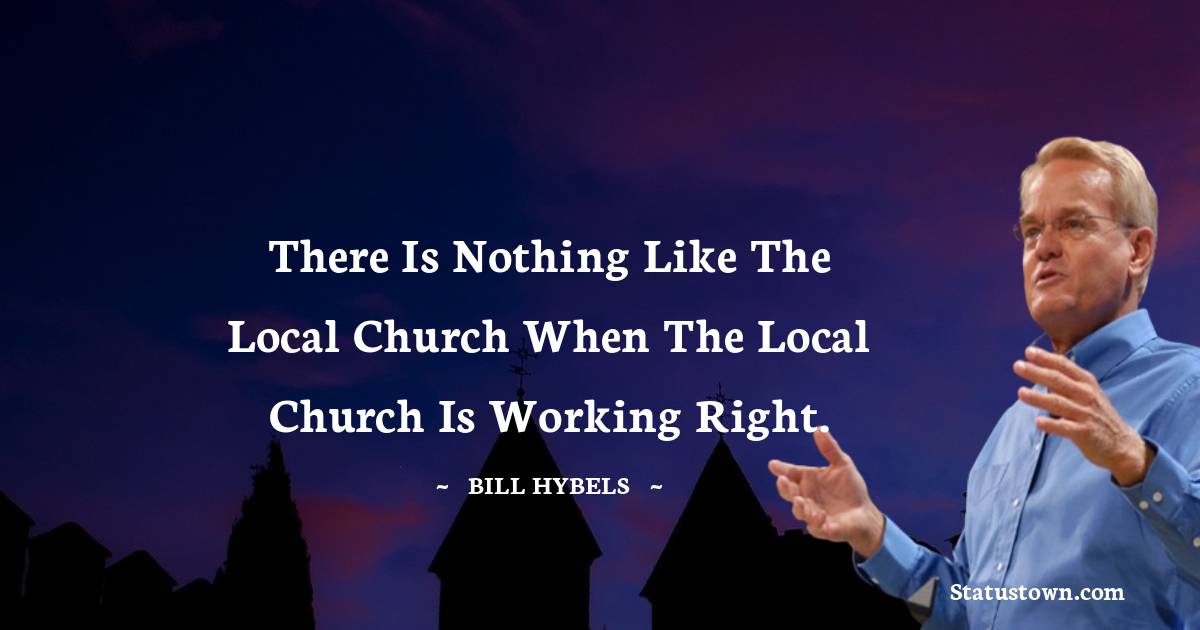 There is nothing like the local church when the local church is working right.