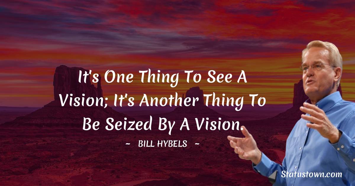 It's one thing to see a vision; it's another thing to be seized by a vision. - Bill Hybels quotes