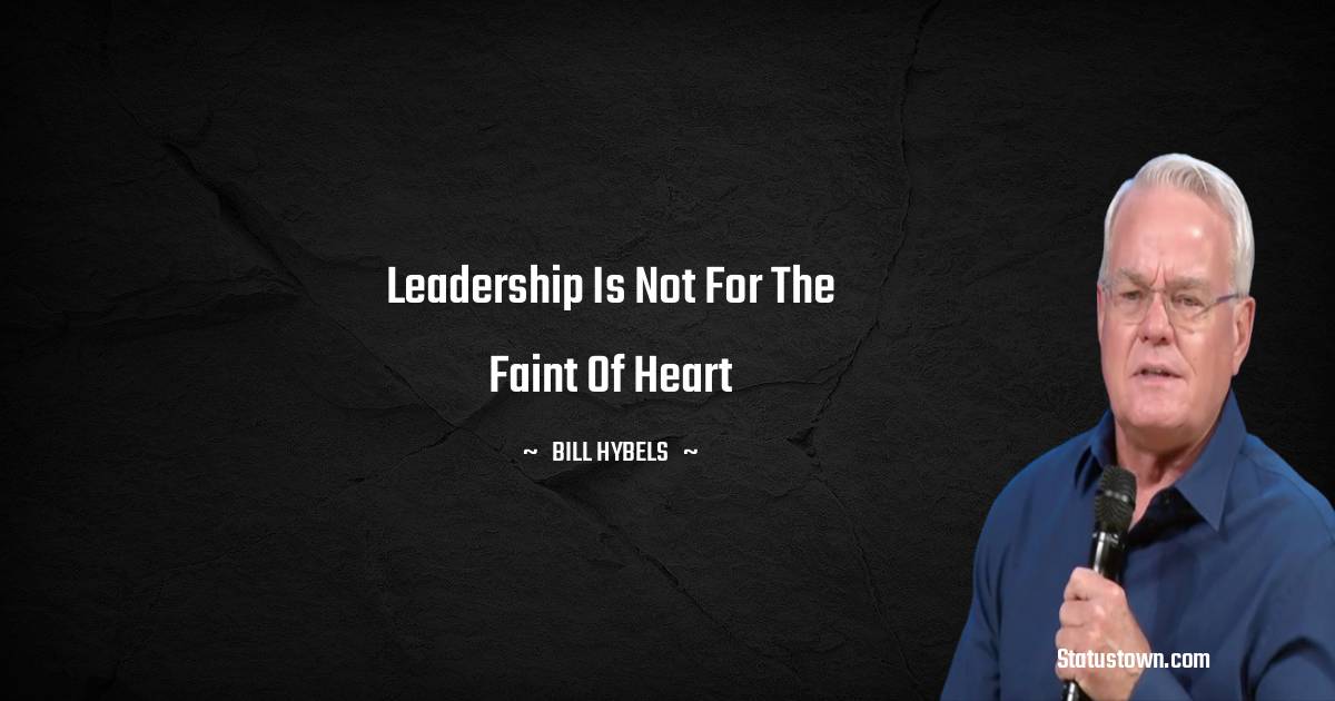 Leadership is not for the faint of heart - Bill Hybels quotes