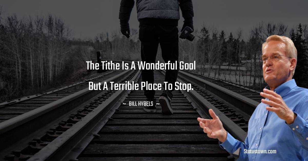 Bill Hybels Quotes - The tithe is a wonderful goal but a terrible place to stop.