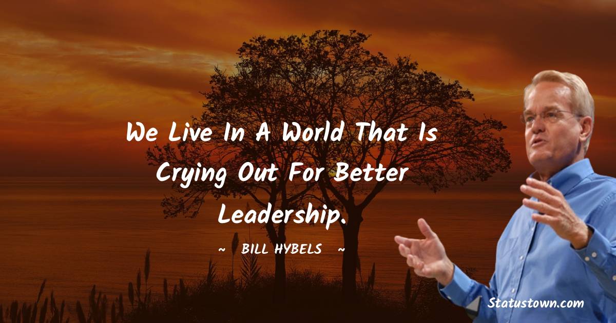 Bill Hybels Quotes - We live in a world that is crying out for better leadership.