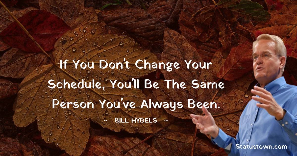 If you don't change your schedule, you'll be the same person you've always been.