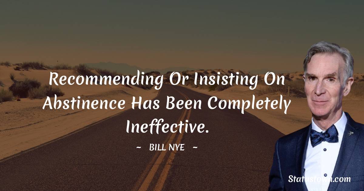 Bill Nye Quotes - Recommending or insisting on abstinence has been completely ineffective.