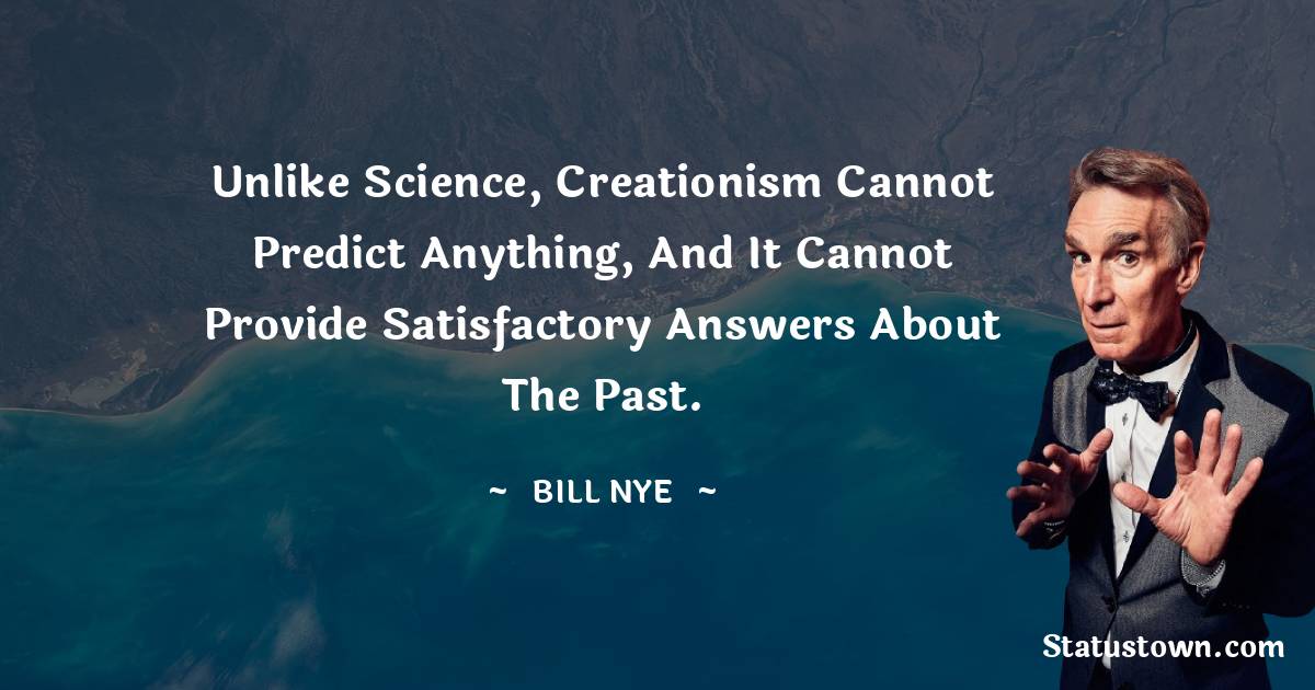 Bill Nye Quotes - Unlike science, creationism cannot predict anything, and it cannot provide satisfactory answers about the past.