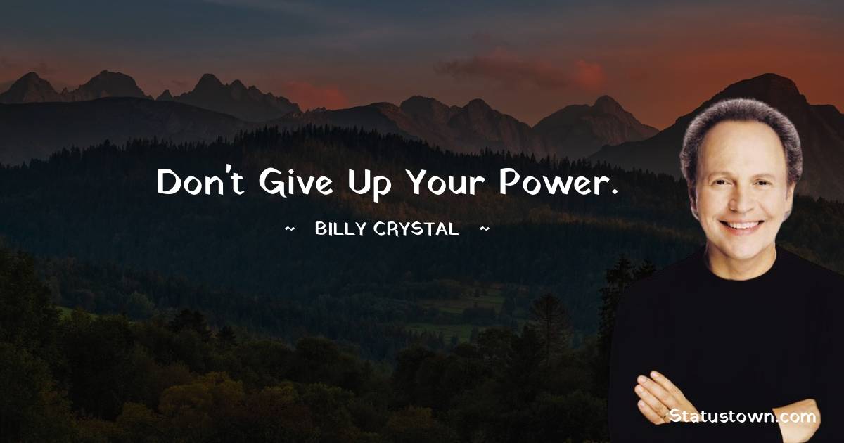 Billy Crystal Quotes - Don't give up your power.