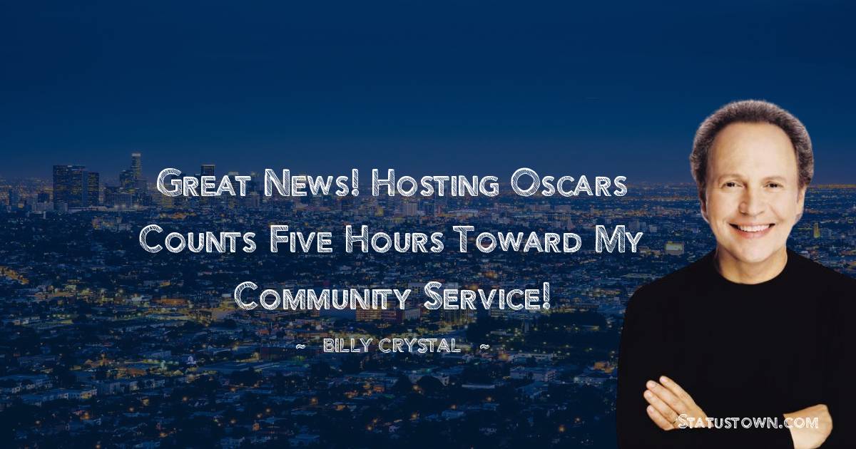 Billy Crystal Quotes - Great news! Hosting Oscars counts five hours toward my community service!