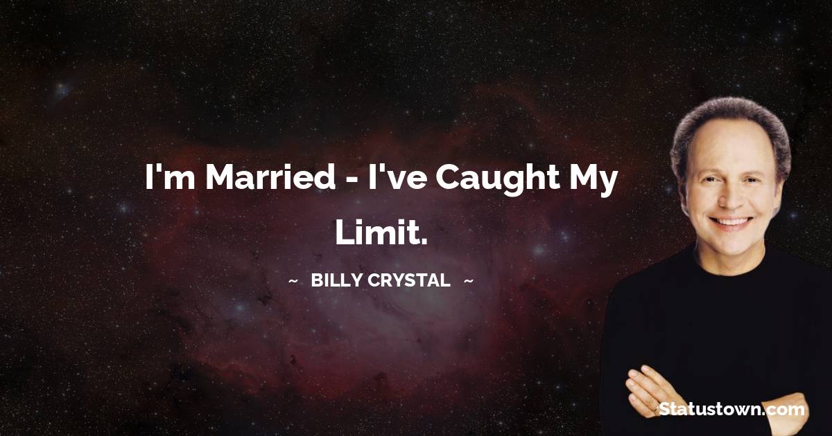 Billy Crystal Quotes - I'm married - I've caught my limit.