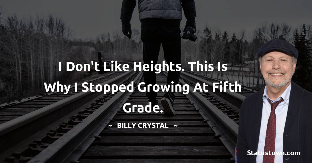 Billy Crystal Quotes - I don't like heights. This is why I stopped growing at fifth grade.