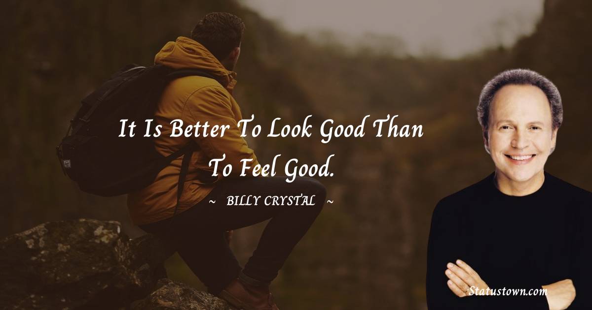 Billy Crystal Quotes - It is better to look good than to feel good.