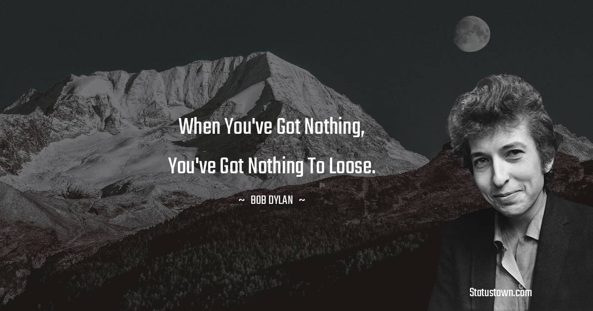 Bob Dylan Quotes - When you've got nothing, you've got nothing to loose.