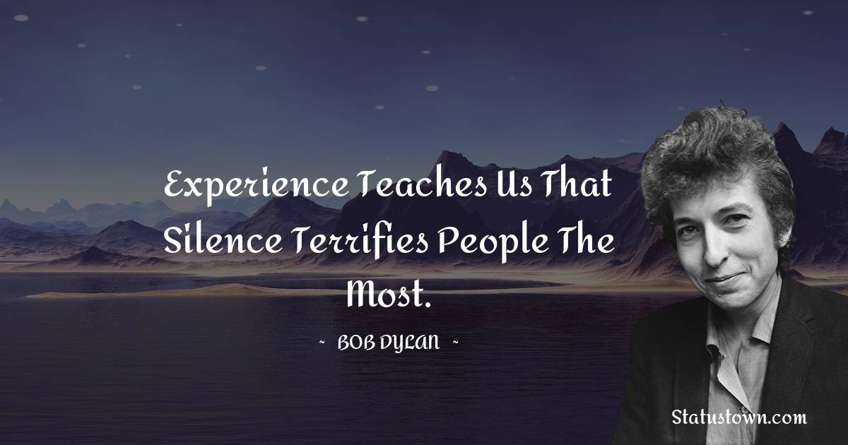 Bob Dylan Quotes - Experience teaches us that silence terrifies people the most.