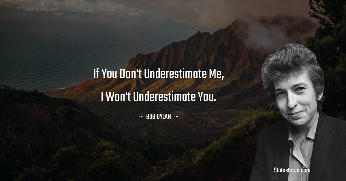 Bob Dylan Quotes - If you don't underestimate me, I won't underestimate you.