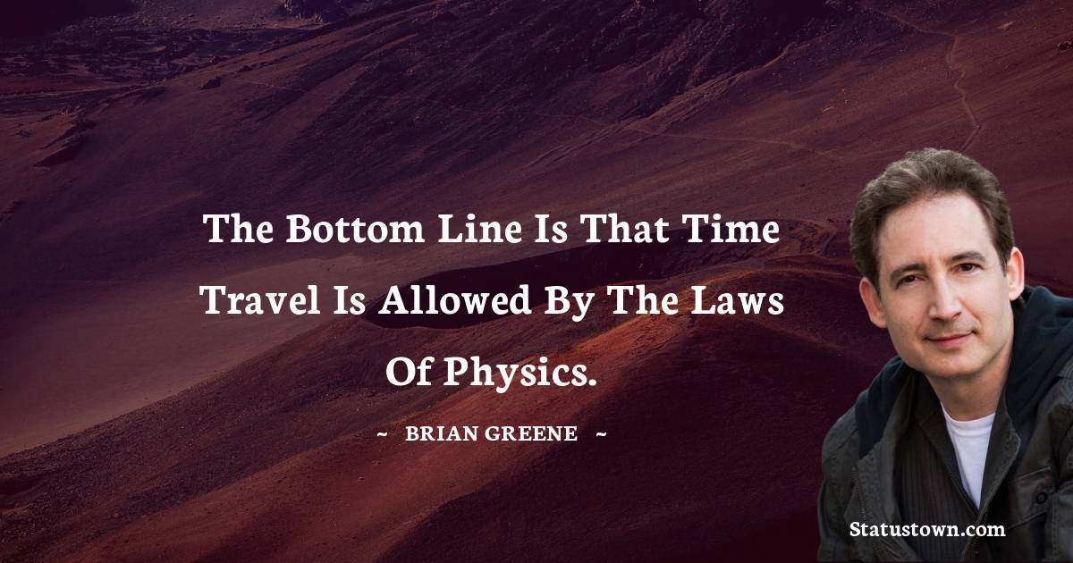 Brian Greene Quotes - The bottom line is that time travel is allowed by the laws of physics.