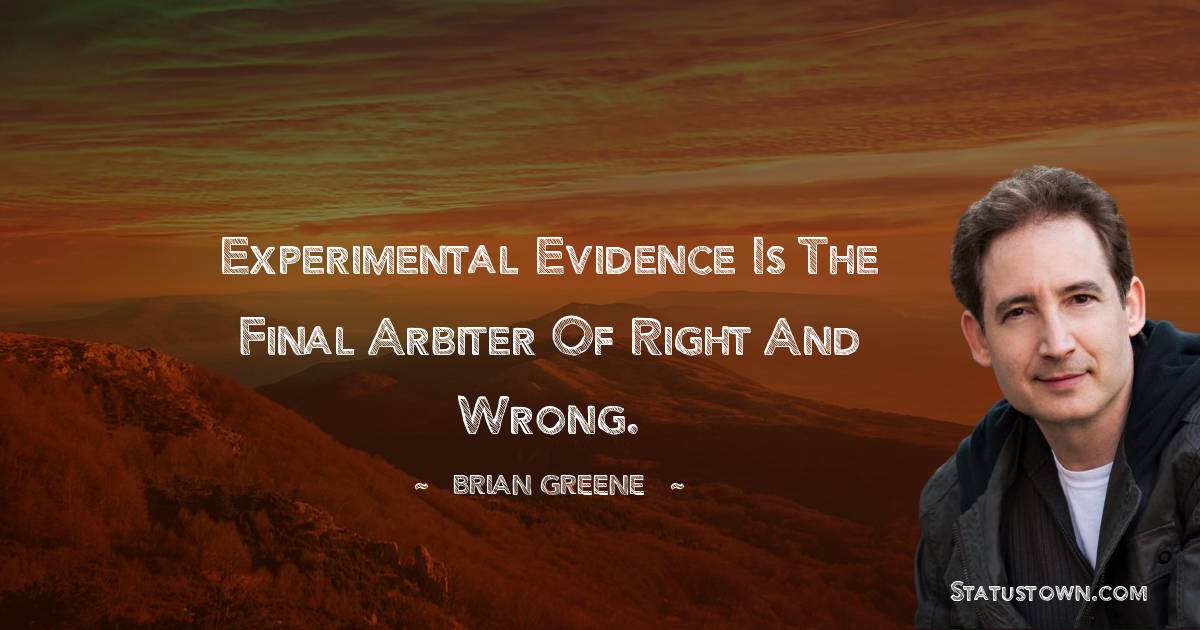 Brian Greene Quotes - Experimental evidence is the final arbiter of right and wrong.