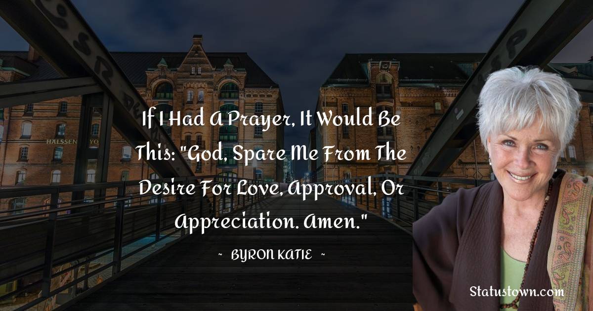 Byron Katie Quotes - If I had a prayer, it would be this: 