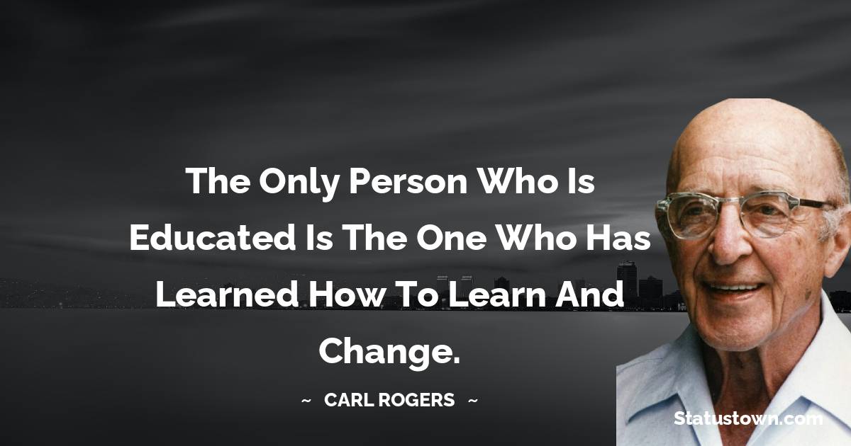 Carl Rogers Quotes - The only person who is educated is the one who has learned how to learn and change.