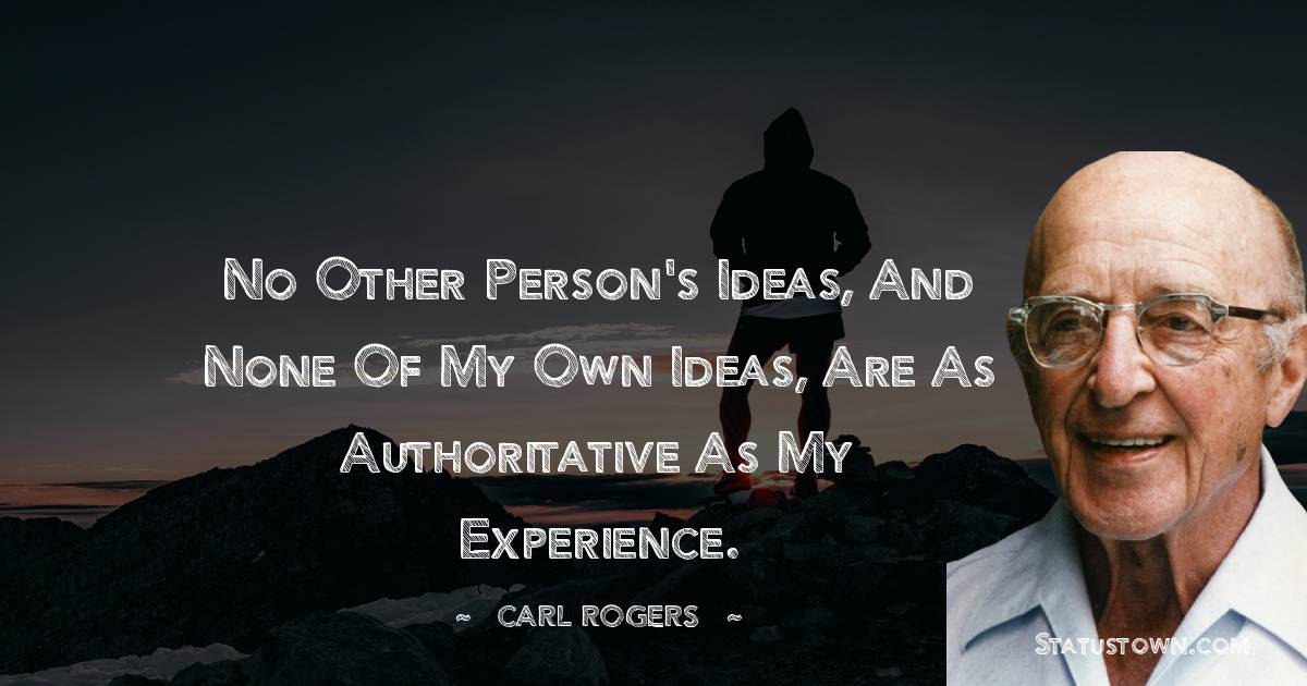 Carl Rogers Quotes - No other person's ideas, and none of my own ideas, are as authoritative as my experience.