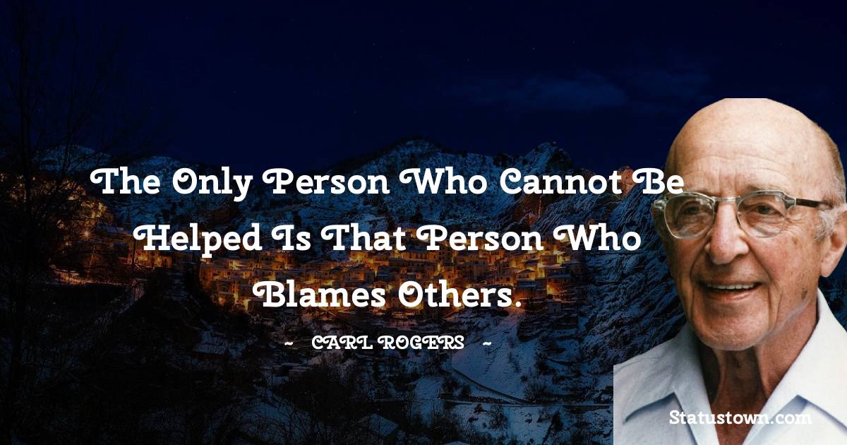 Carl Rogers Quotes - The only person who cannot be helped is that person who blames others.