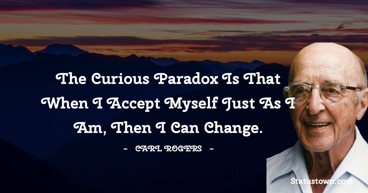 Carl Rogers Quotes - The curious paradox is that when I accept myself just as I am, then I can change.