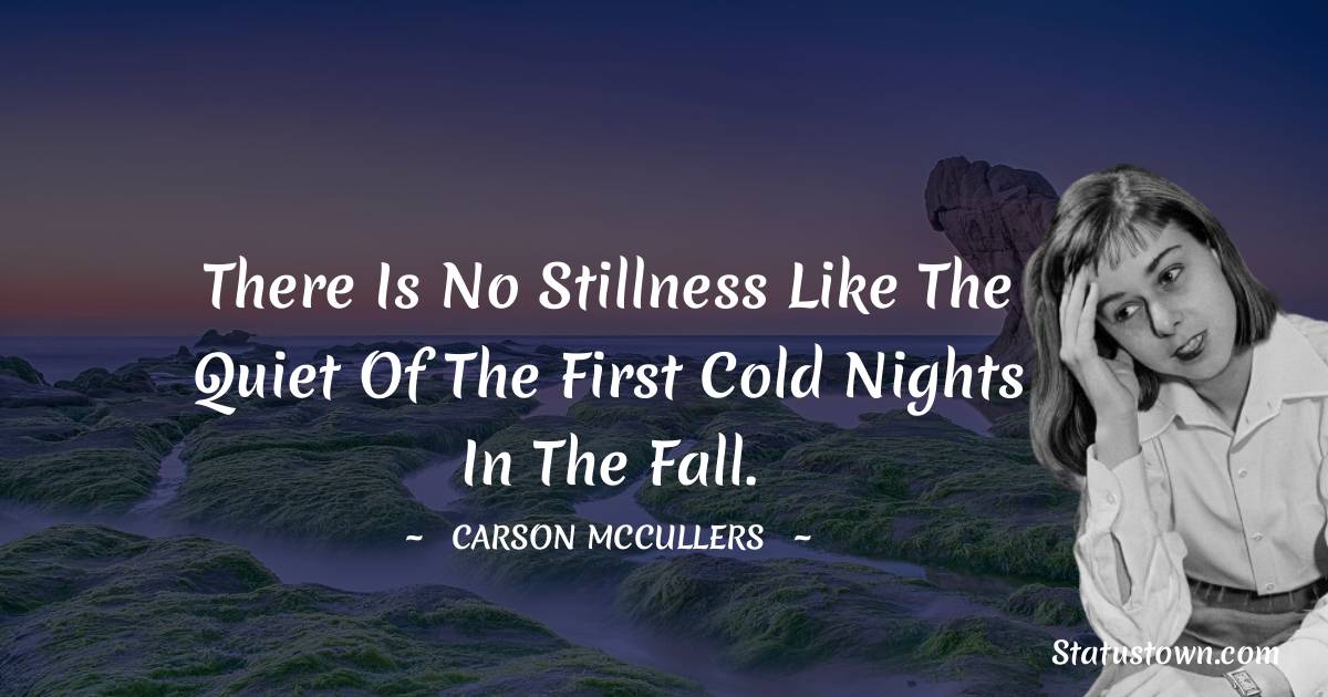 Carson McCullers Quotes - There is no stillness like the quiet of the first cold nights in the fall.