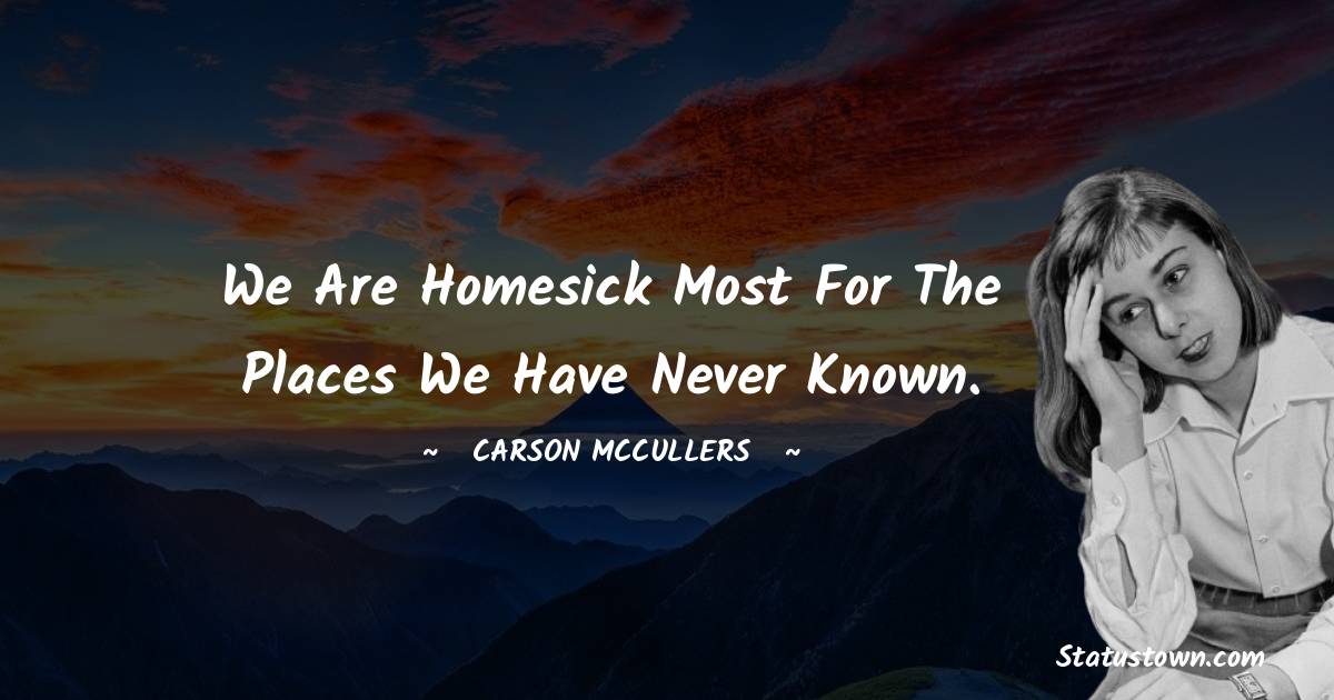 Carson McCullers Quotes - We are homesick most for the places we have never known.