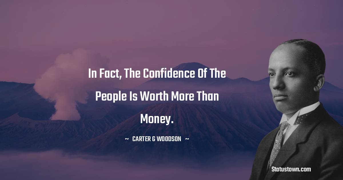 Carter G. Woodson Quotes - In fact, the confidence of the people is worth more than money.
