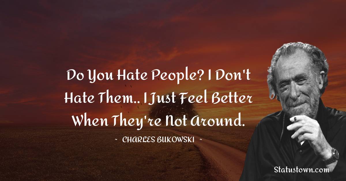 Charles Bukowski Quotes - Do you hate people? I don't hate them.. I just feel better when they're not around.