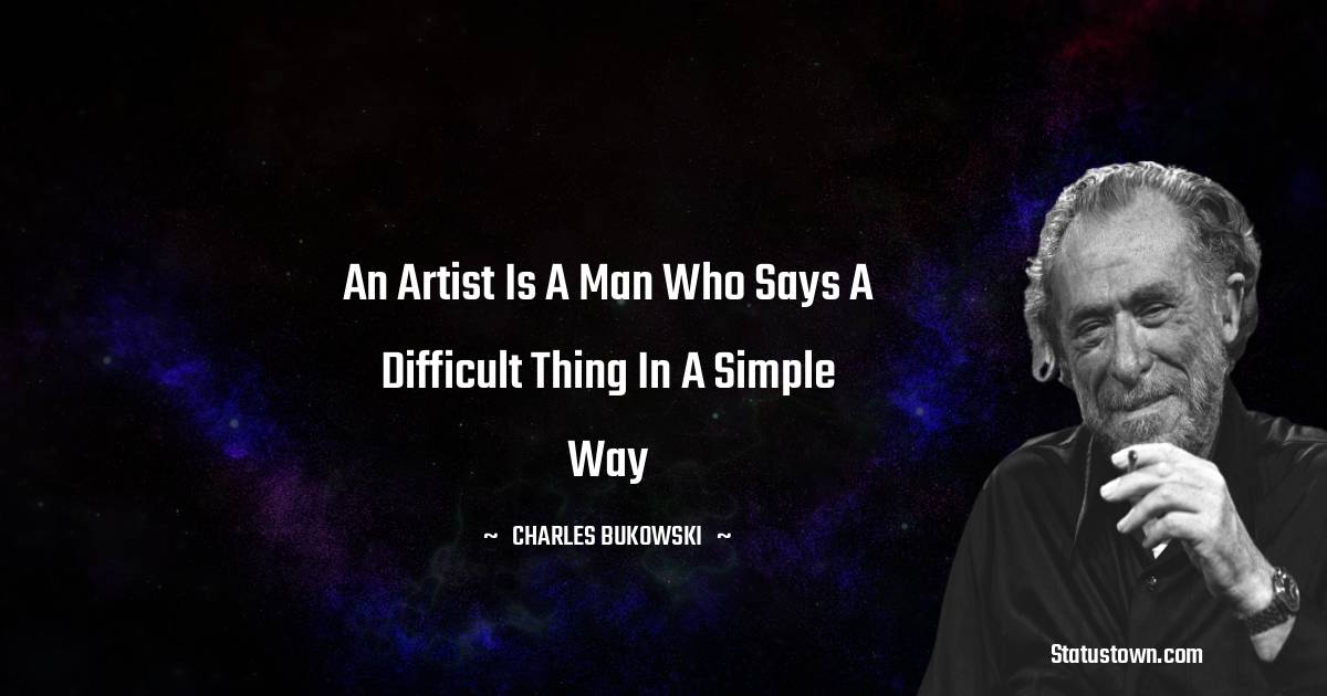 Charles Bukowski Quotes - An artist is a man who says a difficult thing in a simple way