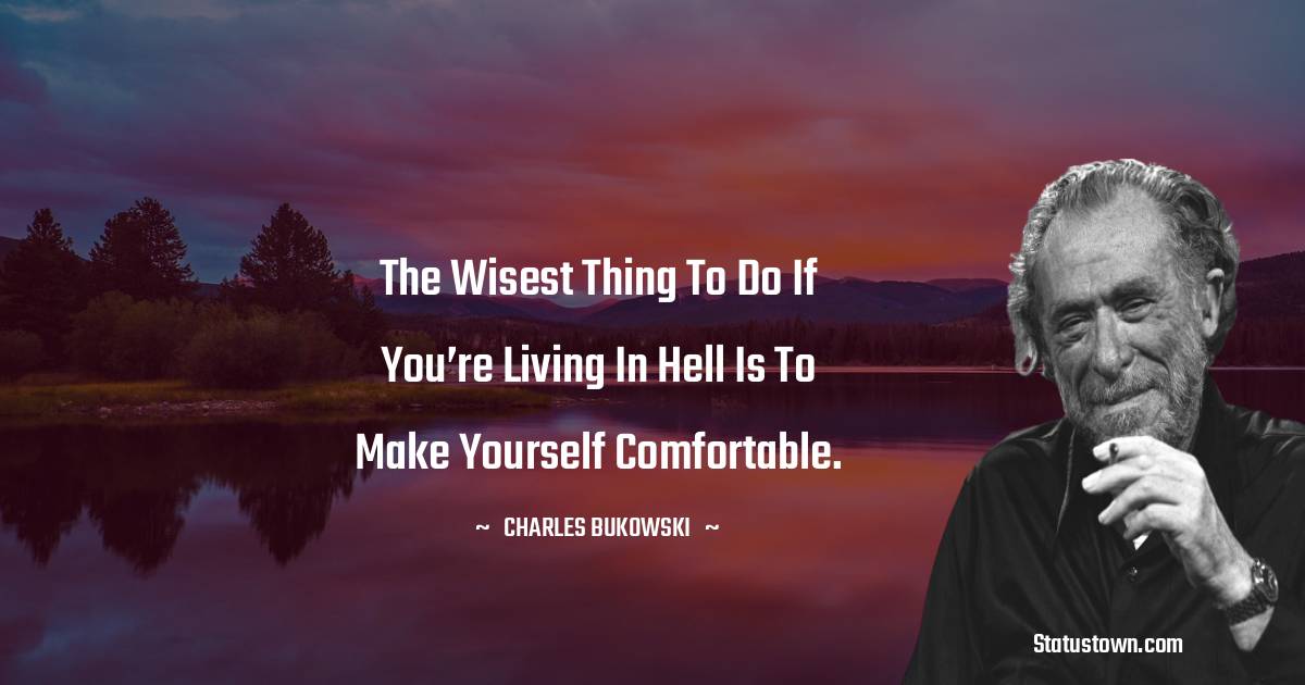 Charles Bukowski Quotes - The wisest thing to do if you’re living in hell is to make yourself comfortable.