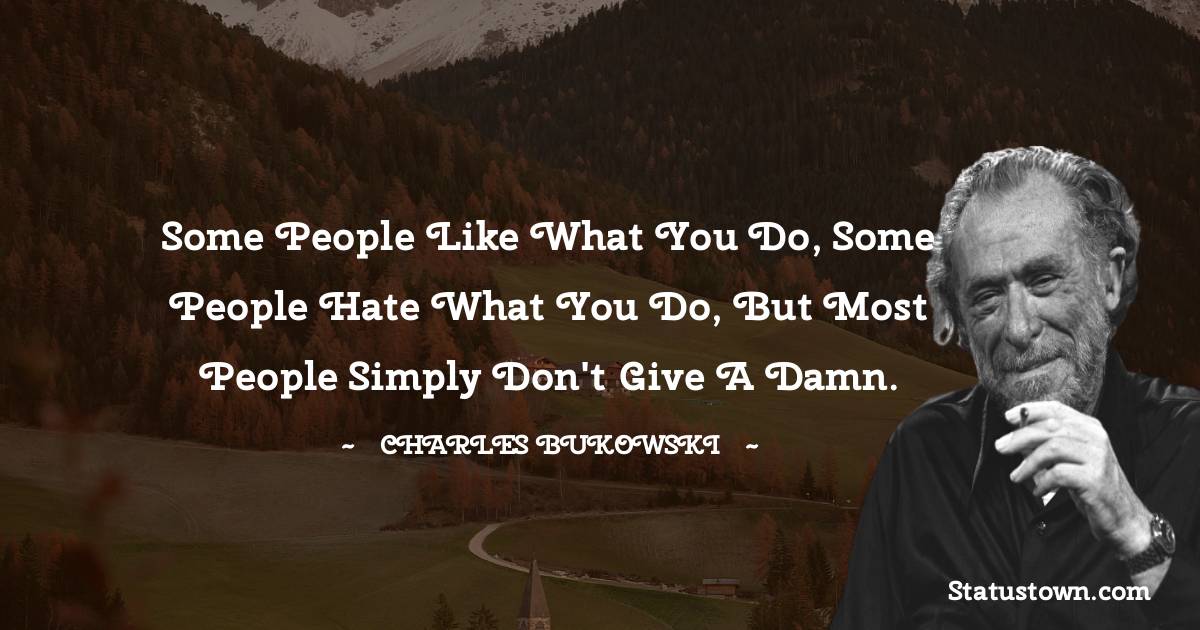 Charles Bukowski Quotes - Some people like what you do, some people hate what you do, but most people simply don't give a damn.
