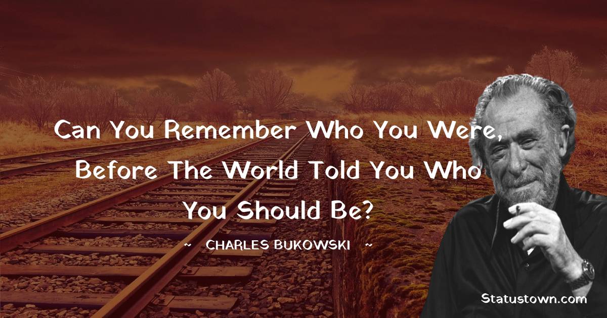 Charles Bukowski Quotes - Can you remember who you were, before the world told you who you should be?