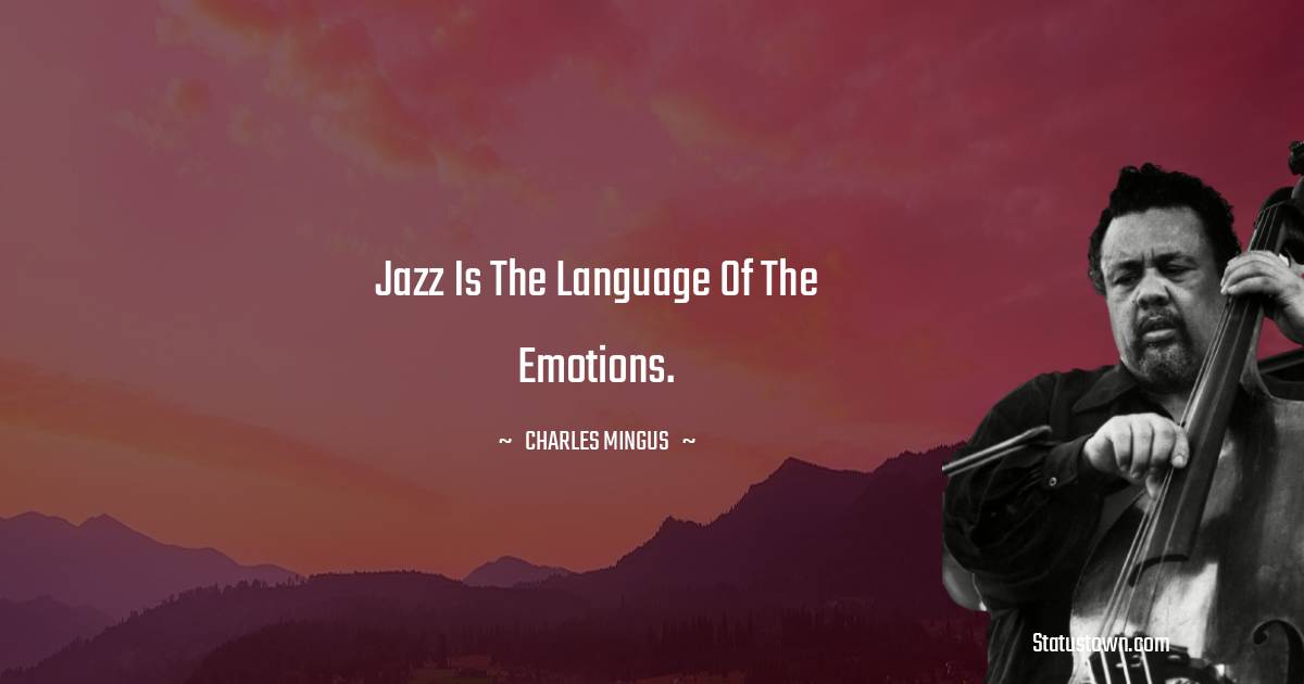 Charles Mingus Quotes - Jazz is the language of the emotions.