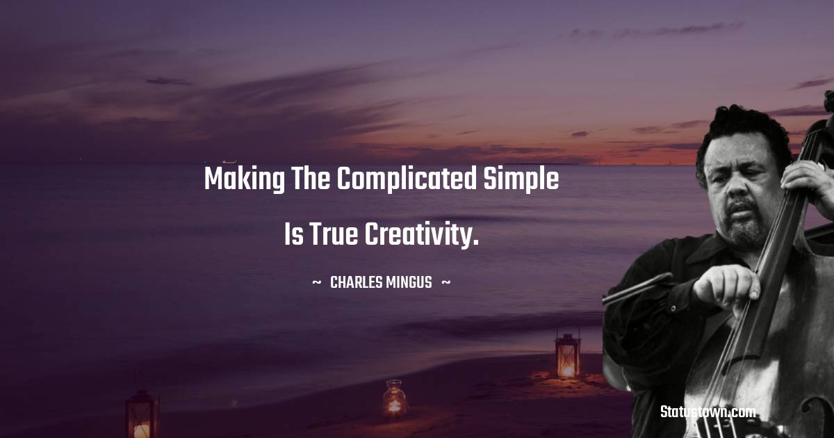 Making the complicated simple is true creativity.