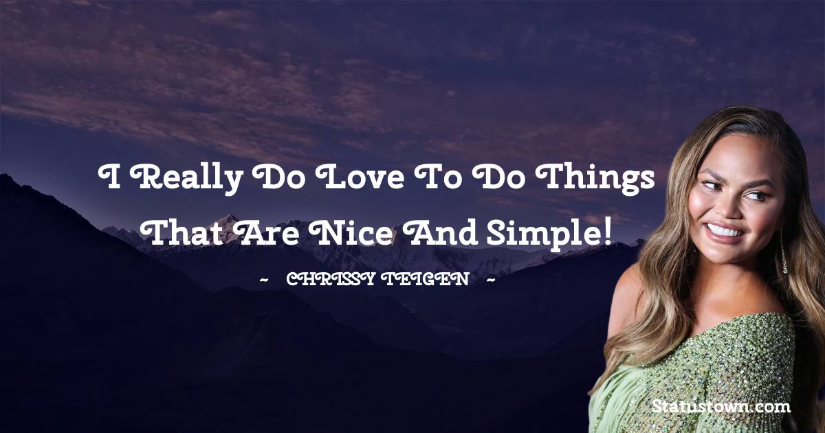 Chrissy Teigen Quotes - I really do love to do things that are nice and simple!