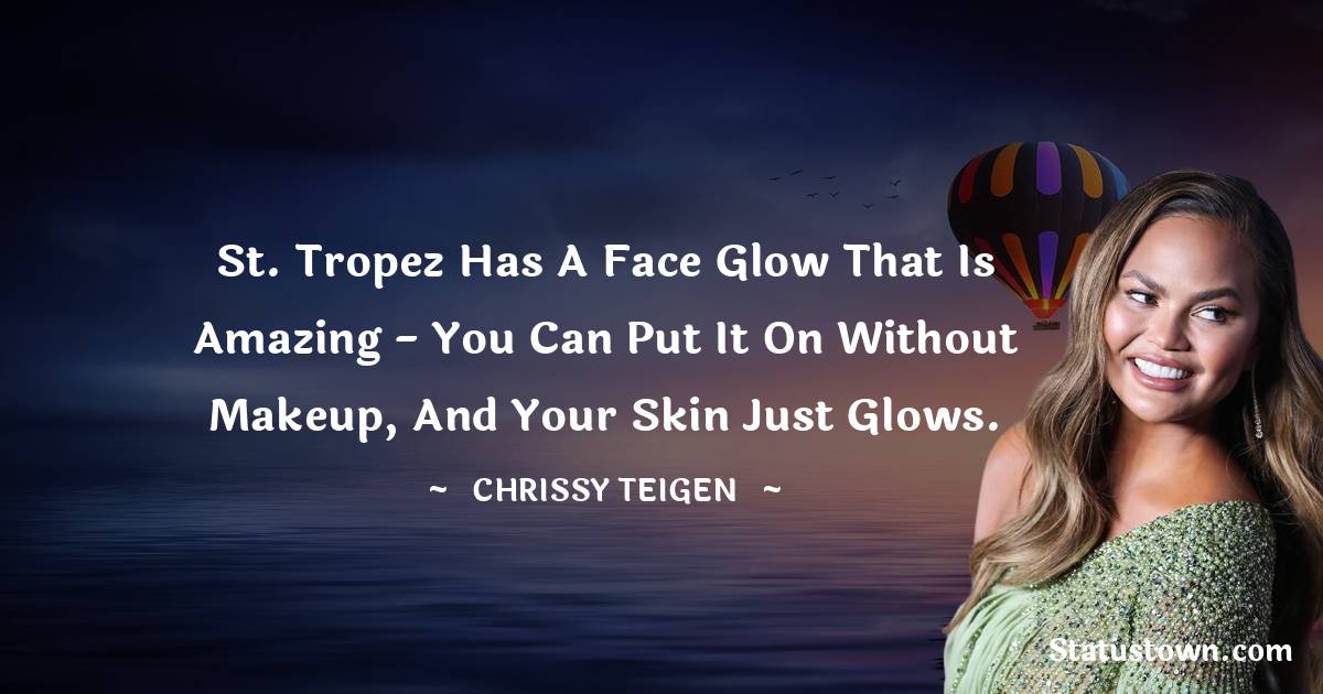 Chrissy Teigen Quotes - St. Tropez has a face glow that is amazing - you can put it on without makeup, and your skin just glows.