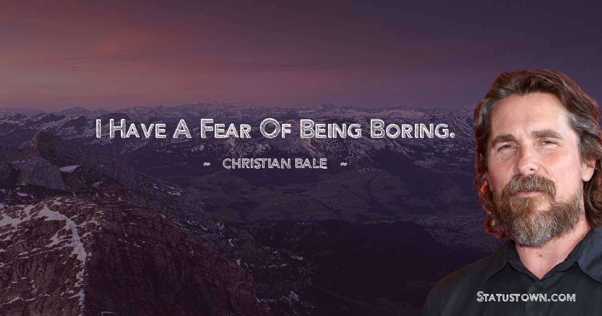 I have a fear of being boring. - Christian Bale quotes